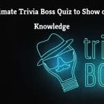 70+ Ultimate Trivia Boss Quiz to Show off Your Knowledge